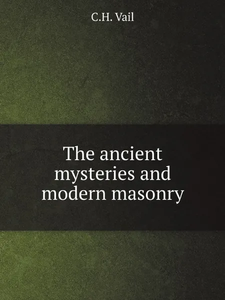 Обложка книги The ancient mysteries and modern masonry, C.H. Vail