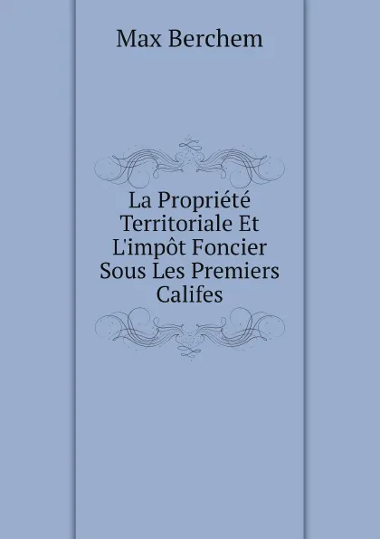 Обложка книги La Propriete Territoriale Et L.impot Foncier Sous Les Premiers Califes, Max Berchem