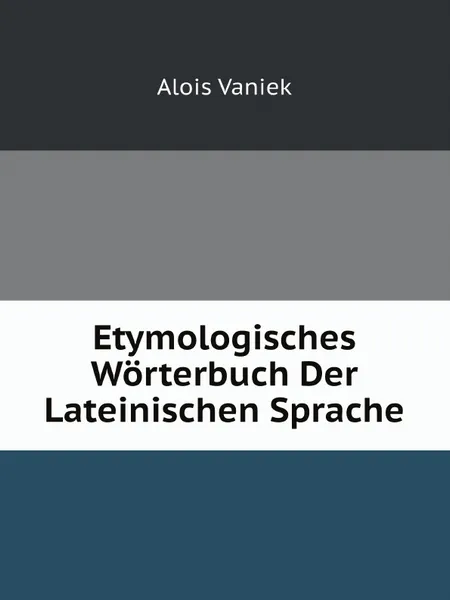 Обложка книги Etymologisches Worterbuch Der Lateinischen Sprache, Alois Vaniek