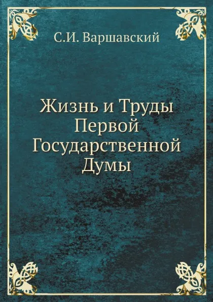 Обложка книги Жизнь и Труды Первой Государственной Думы, С.И. Варшавский