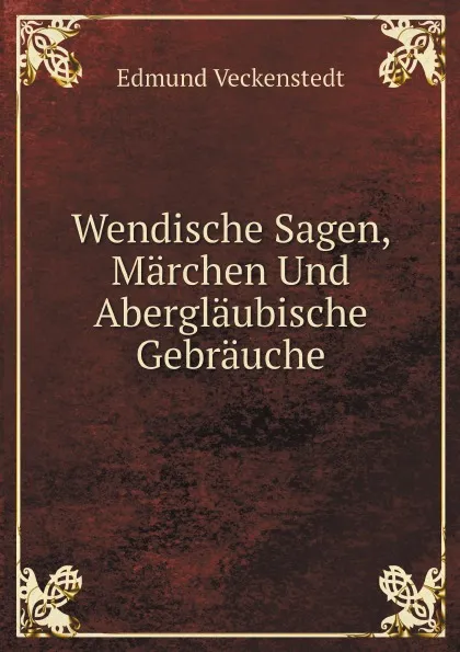 Обложка книги Wendische Sagen, Marchen Und Aberglaubische Gebrauche, Edmund Veckenstedt
