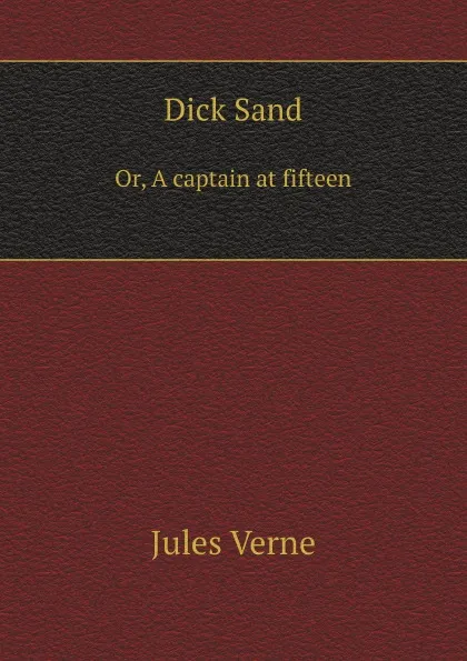 Обложка книги Dick Sand. Or, A captain at fifteen, Jules Verne