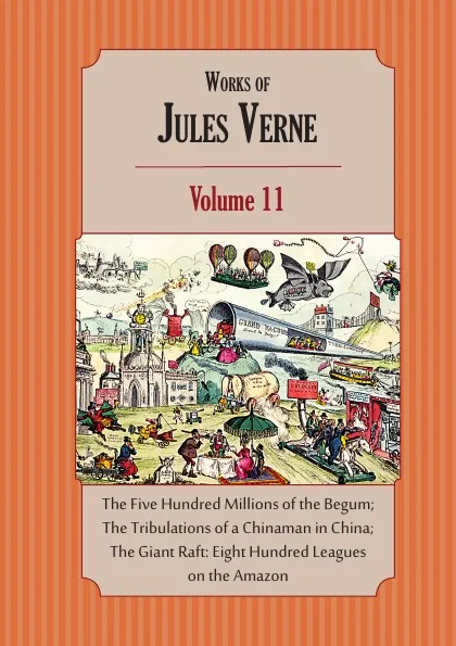 Обложка книги Works of Jules Verne. Volume 11:  The Five Hundred Millions of the Begum; The Tribulations of a Chinaman in China; The Giant Raft, Jules Verne, Charles F. Horne