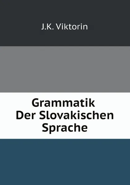 Обложка книги Grammatik Der Slovakischen Sprache, J.K. Viktorin