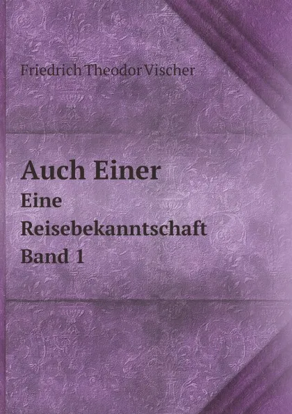 Обложка книги Auch Einer. Eine Reisebekanntschaft. Band 1, Friedrich Theodor Vischer