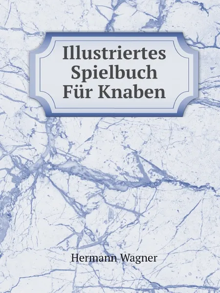 Обложка книги Illustriertes Spielbuch Fur Knaben, Hermann Wagner