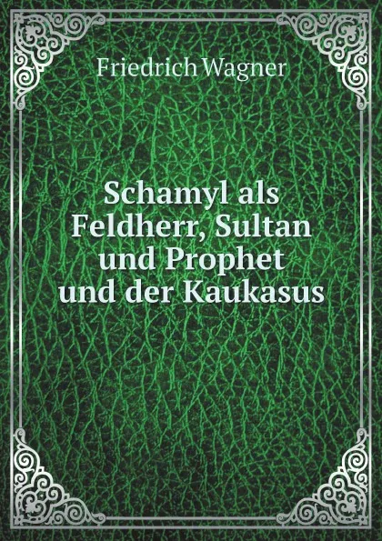 Обложка книги Schamyl als Feldherr, Sultan und Prophet und der Kaukasus, Friedrich Wagner