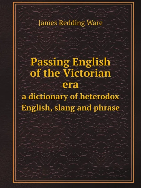 Обложка книги Passing English of the Victorian era. a dictionary of heterodox English, slang and phrase, James Redding Ware
