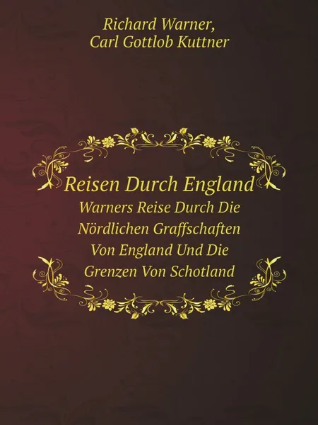 Обложка книги Reisen Durch England. Warners Reise Durch Die Nordlichen Graffschaften Von England Und Die Grenzen Von Schotland, Richard Warner, Carl Gottlob Kuttner