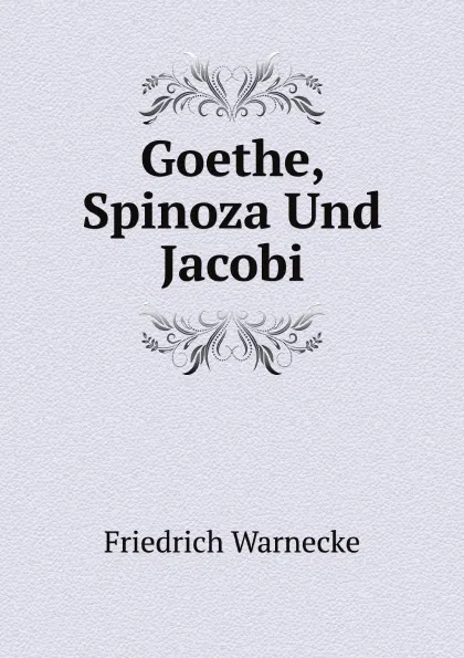 Обложка книги Goethe, Spinoza Und Jacobi, Friedrich Warnecke