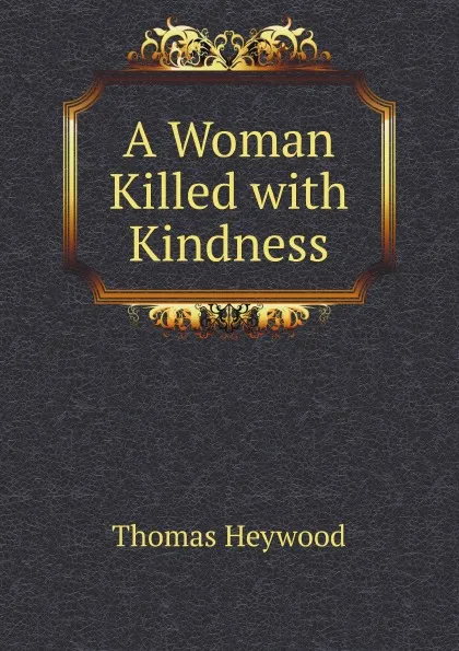 Обложка книги A Woman Killed with Kindness, Heywood Thomas