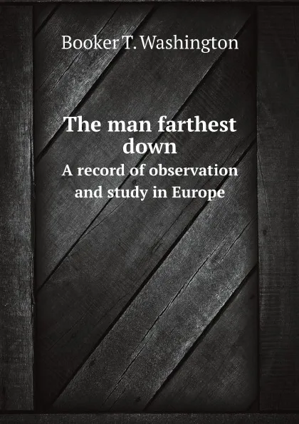 Обложка книги The man farthest down. A record of observation and study in Europe, B.T. Washington