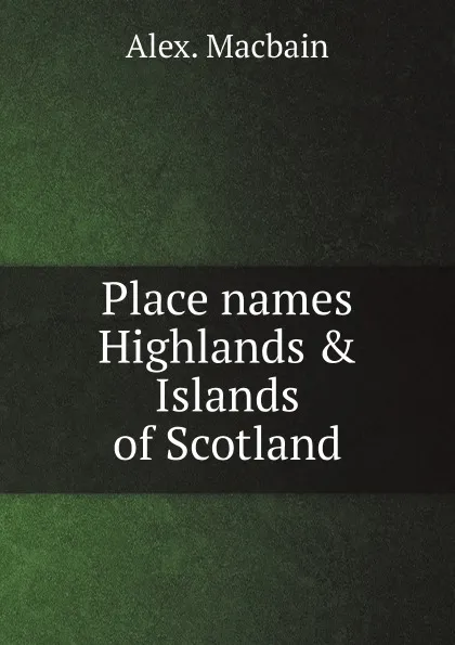 Обложка книги Place names Highlands . Islands of Scotland, Alex. Macbain