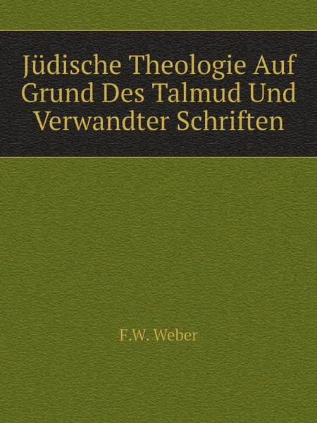 Обложка книги Judische Theologie Auf Grund Des Talmud Und Verwandter Schriften, F.W. Weber