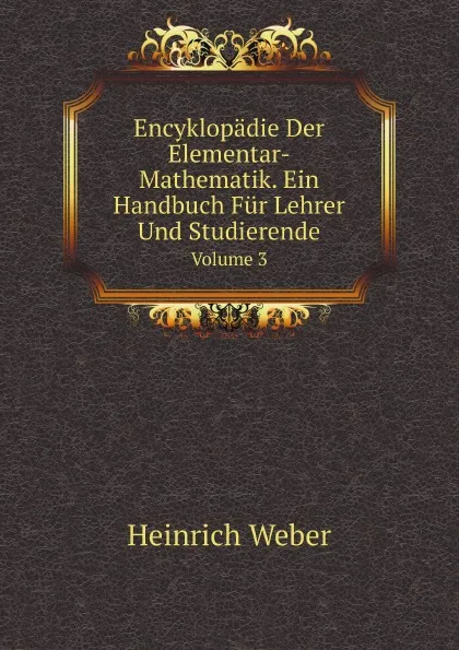 Обложка книги Encyklopadie Der Elementar-Mathematik. Ein Handbuch Fur Lehrer Und Studierende. Volume 3, Heinrich Weber