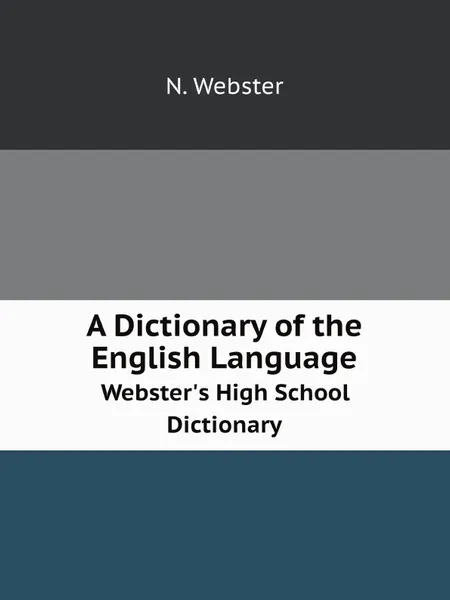 Обложка книги A Dictionary of the English Language. Webster.s High School Dictionary, Noah Webster
