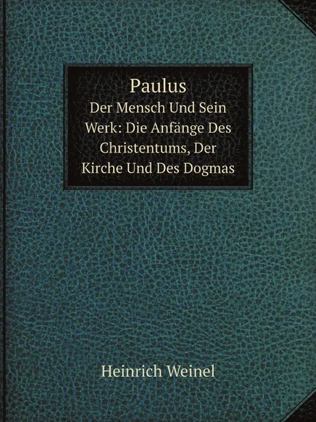 Обложка книги Paulus. Der Mensch Und Sein Werk: Die Anfange Des Christentums, Der Kirche Und Des Dogmas, Heinrich Weinel