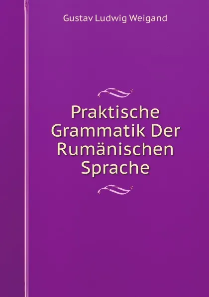 Обложка книги Praktische Grammatik Der Rumanischen Sprache, G.L. Weigand