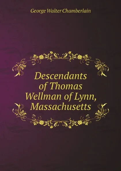 Обложка книги Descendants of Thomas Wellman of Lynn, Massachusetts, George Walter Chamberlain