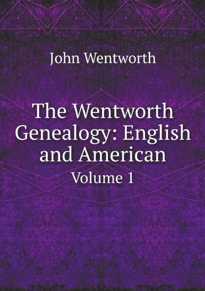 Обложка книги The Wentworth Genealogy: English and American. Volume 1, John Wentworth