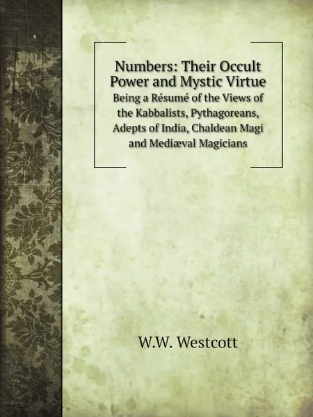 Обложка книги Numbers: Their Occult Power and Mystic Virtue. Being a Resume of the Views of the Kabbalists, Pythagoreans, Adepts of India, Chaldean Magi and Mediaeval Magicians, W.W. Westcott