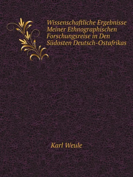 Обложка книги Wissenschaftliche Ergebnisse Meiner Ethnographischen Forschungsreise in Den Sudosten Deutsch-Ostafrikas, Karl Weule