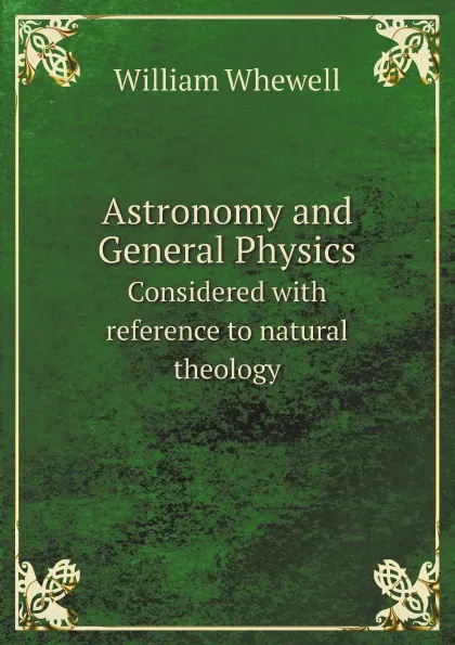 Обложка книги Astronomy and General Physics. Considered with reference to natural theology, William Whewell