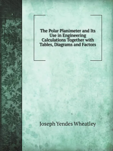 Обложка книги The Polar Planimeter and Its Use in Engineering Calculations Together with Tables, Diagrams and Factors, J.Y. Wheatley