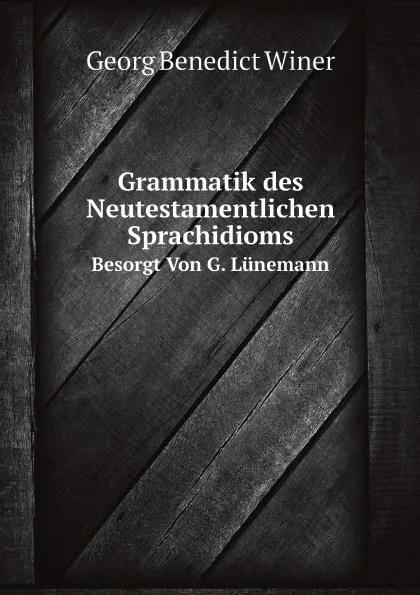 Обложка книги Grammatik des Neutestamentlichen Sprachidioms. Besorgt Von G. Lunemann, G.B. Winer