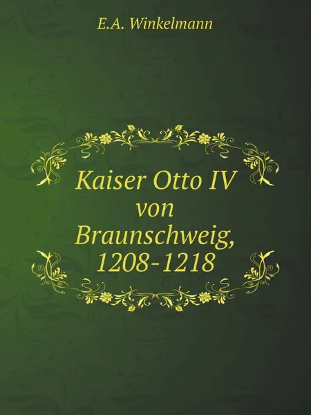 Обложка книги Kaiser Otto IV von Braunschweig, 1208-1218, E.A. Winkelmann