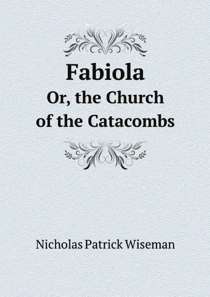 Обложка книги Fabiola. Or, the Church of the Catacombs, Nicholas Patrick Wiseman