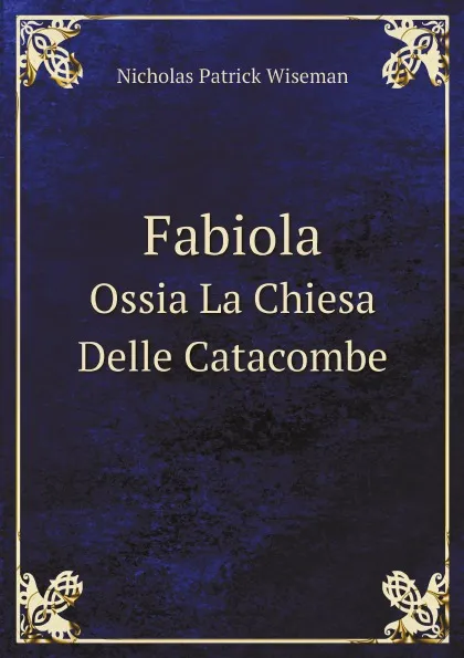 Обложка книги Fabiola. Ossia La Chiesa Delle Catacombe, Nicholas Patrick Wiseman