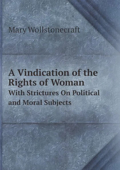 Обложка книги A Vindication of the Rights of Woman. With Strictures On Political and Moral Subjects, Mary Wollstonecraft