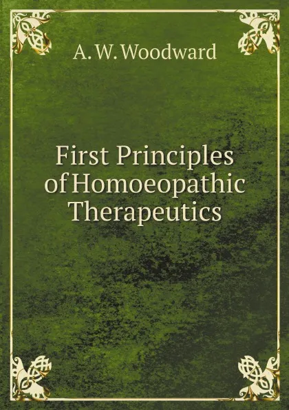 Обложка книги First Principles of Homoeopathic Therapeutics, A W. Woodward