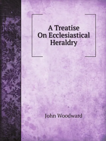 Обложка книги A Treatise On Ecclesiastical Heraldry, John Woodward