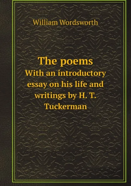 Обложка книги The poems. With an introductory essay on his life and writings by H. T. Tuckerman, Wordsworth William