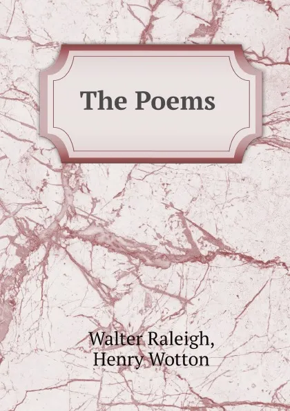 Обложка книги The Poems of Sir Walter Raleigh, Walter Raleigh, Henry Wotton, J. Hannah