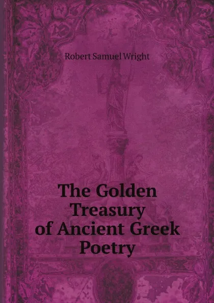 Обложка книги The Golden Treasury of Ancient Greek Poetry, Robert Samuel Wright