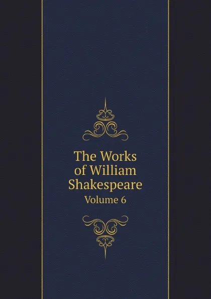 Обложка книги The Works of William Shakespeare. Volume 6, William Aldis Wright