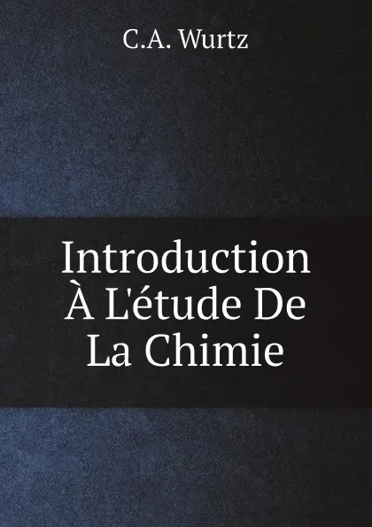 Обложка книги Introduction A L.etude De La Chimie, C.A. Wurtz