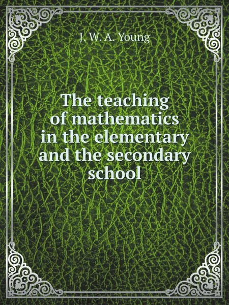 Обложка книги The teaching of mathematics in the elementary and the secondary school, J. W. A. Young