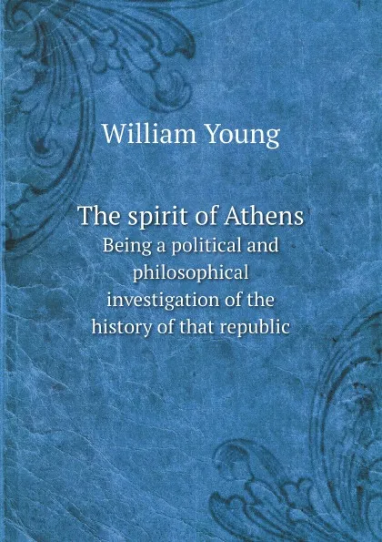 Обложка книги The spirit of Athens. Being a political and philosophical investigation of the history of that republic, William Young