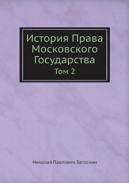 Обложка книги История Права Московского Государства. Том 2, Н.П. Загоскин