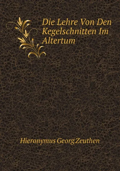 Обложка книги Die Lehre Von Den Kegelschnitten Im Altertum, Hieronymus Georg Zeuthen