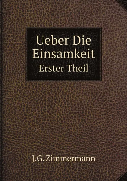 Обложка книги Ueber Die Einsamkeit. Erster Theil, J.G. Zimmermann