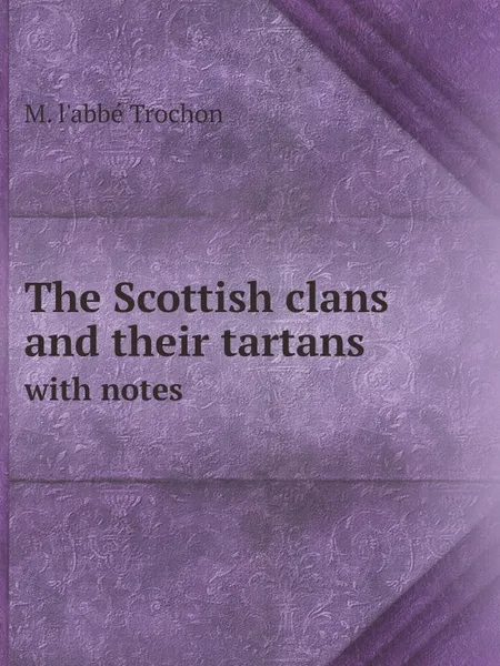 Обложка книги The Scottish clans and their tartans. with notes, M. l'abbé Trochon