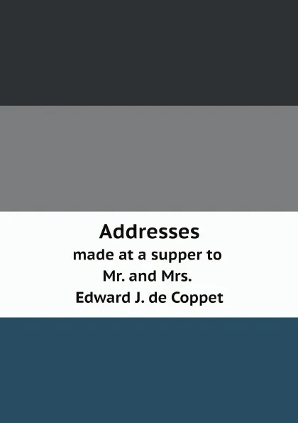 Обложка книги Addresses. made at a supper to Mr. and Mrs. Edward J. de Coppet, M. l'abbé Trochon