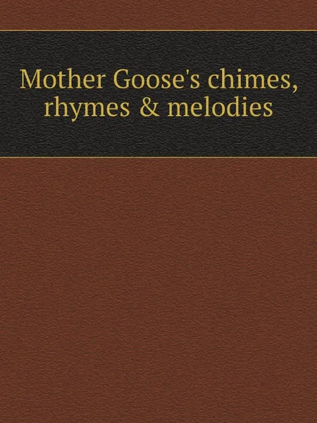 Обложка книги Mother Goose.s chimes, rhymes . melodies, M. l'abbé Trochon