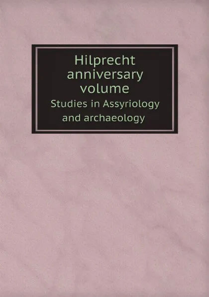 Обложка книги Hilprecht anniversary volume. Studies in Assyriology and archaeology, M. l'abbé Trochon