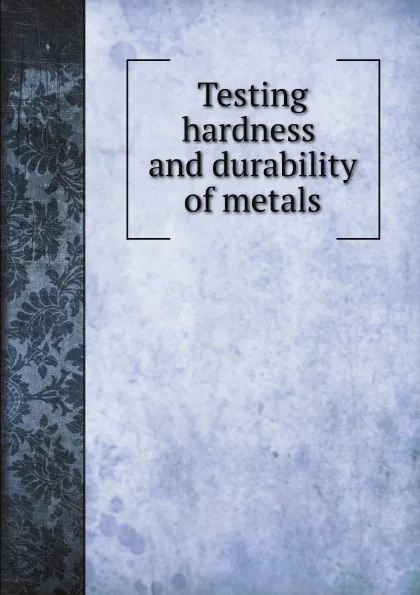 Обложка книги Testing hardness and durability of metals, M. l'abbé Trochon